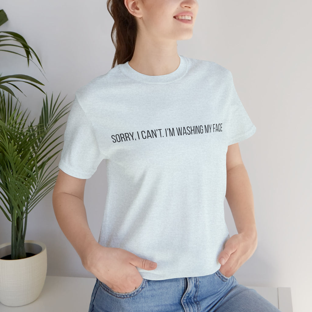 Sorry I Can't I'm Washing My Face T-Shirt — Funny Self-Care Tee