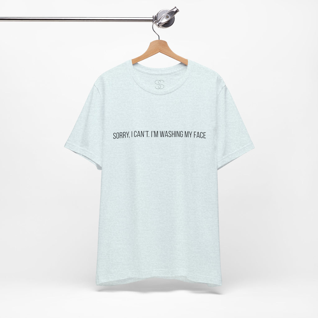 Sorry I Can't I'm Washing My Face T-Shirt — Funny Self-Care Tee