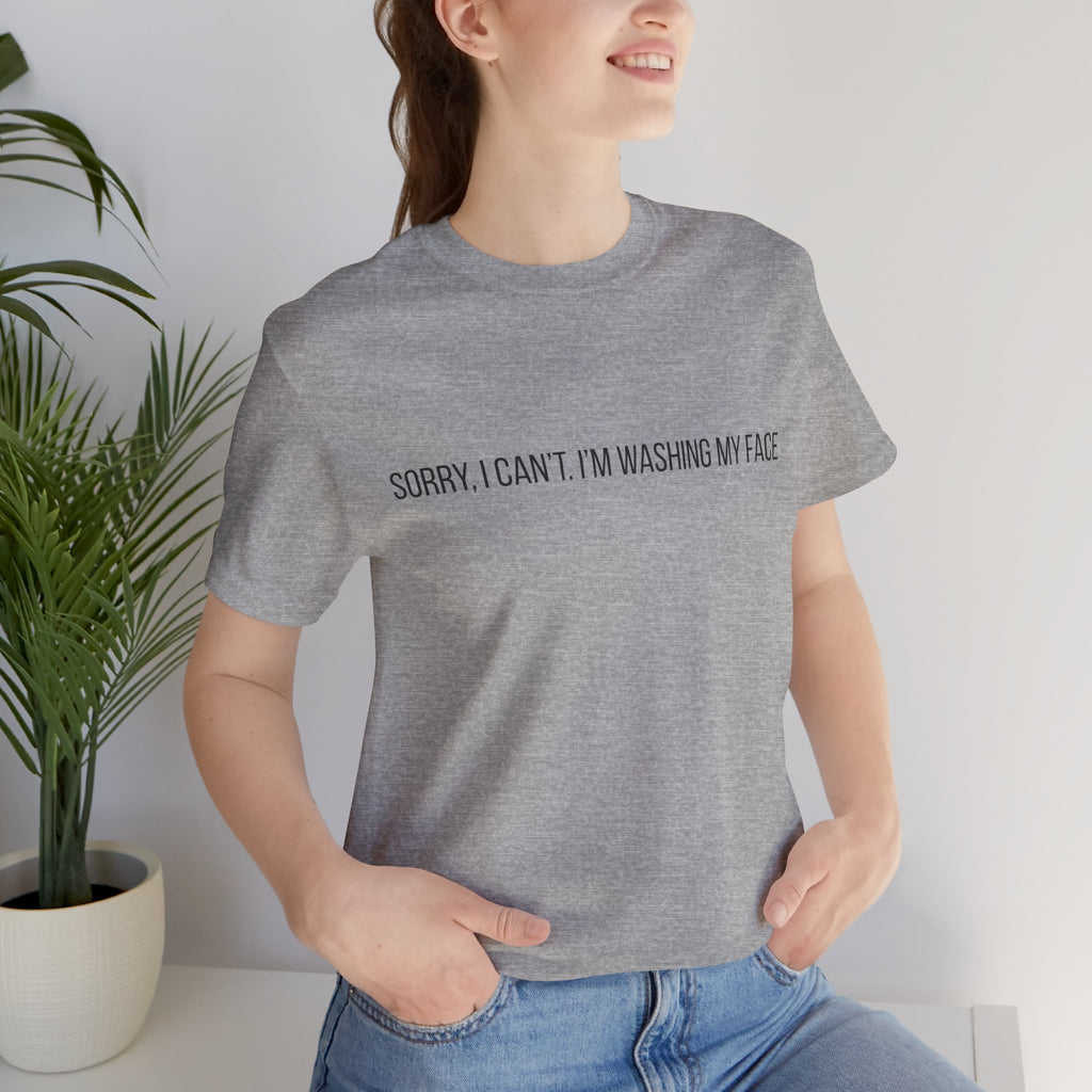 Sorry I Can't I'm Washing My Face T-Shirt — Funny Self-Care Tee
